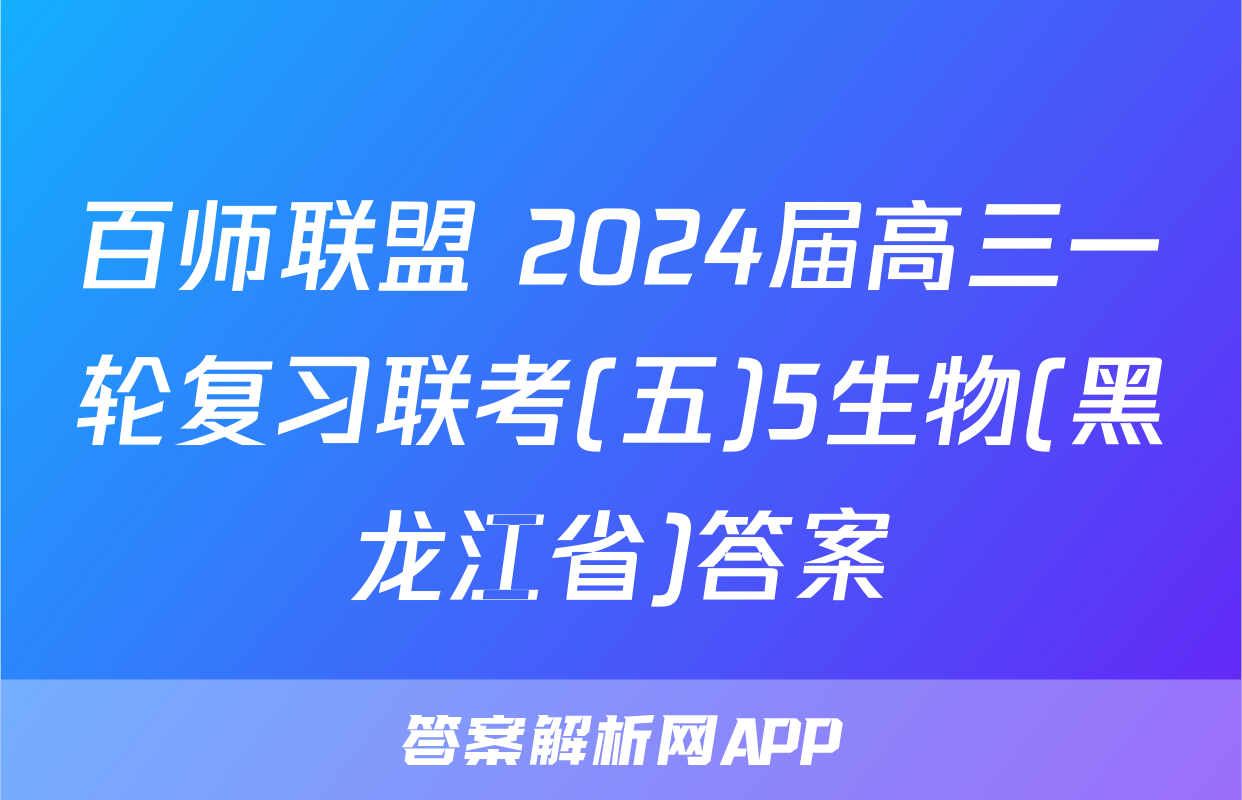 百师联盟 2024届高三一轮复习联考(五)5生物(黑龙江省)答案