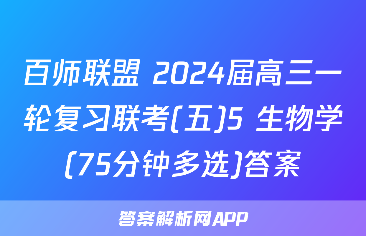 百师联盟 2024届高三一轮复习联考(五)5 生物学(75分钟多选)答案