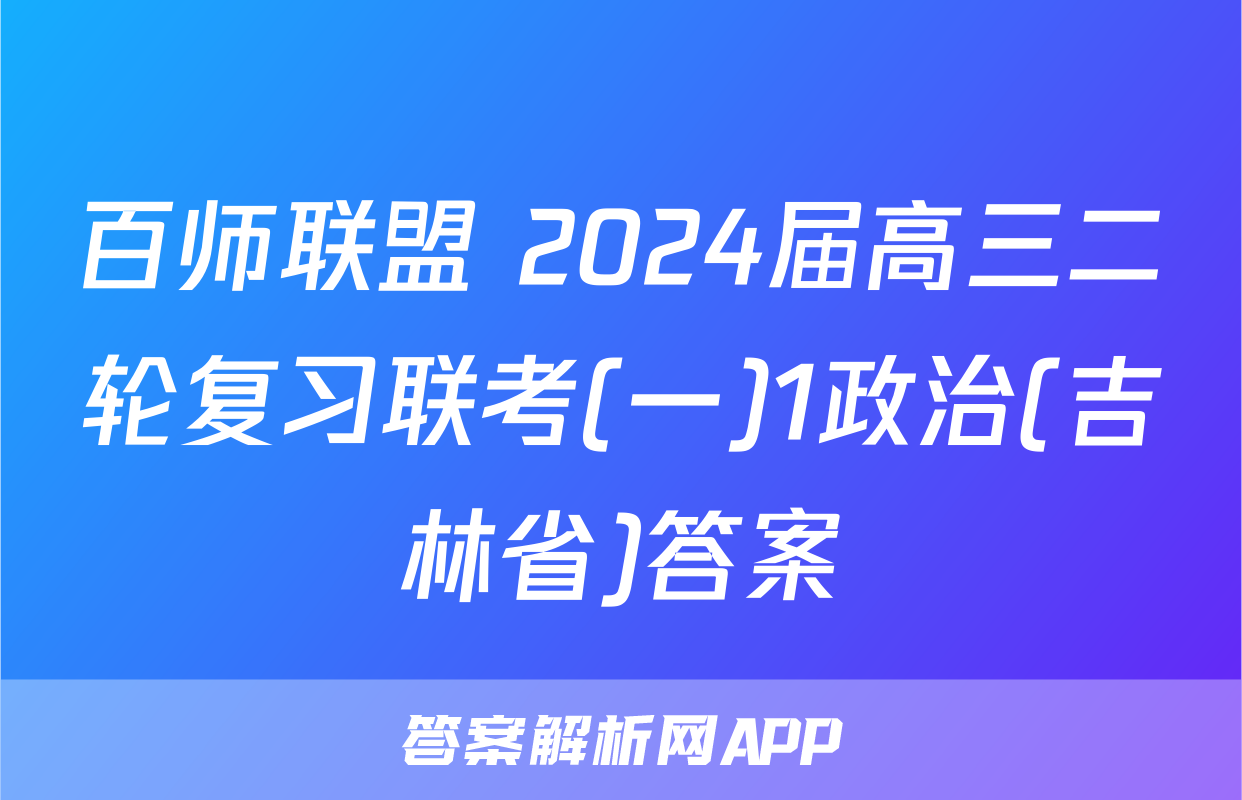 百师联盟 2024届高三二轮复习联考(一)1政治(吉林省)答案