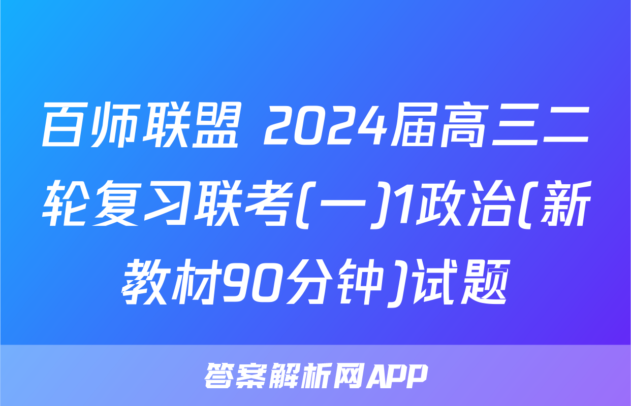 百师联盟 2024届高三二轮复习联考(一)1政治(新教材90分钟)试题