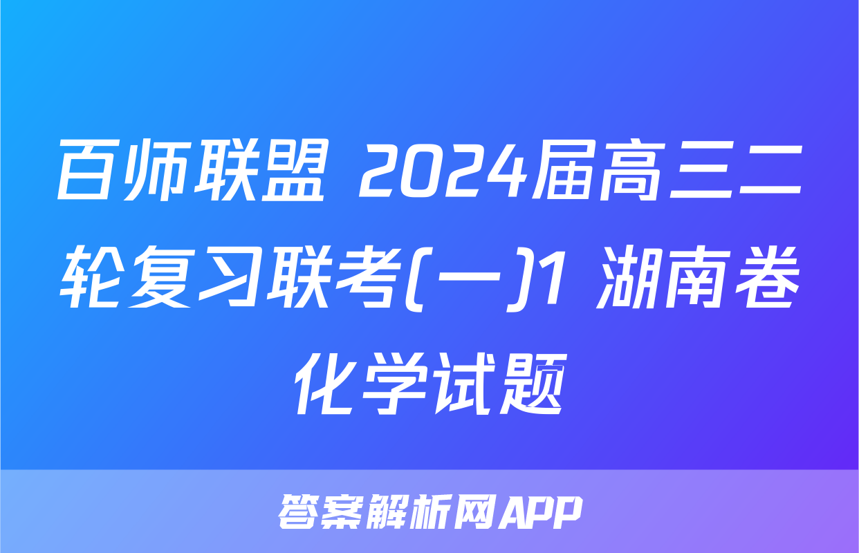 百师联盟 2024届高三二轮复习联考(一)1 湖南卷化学试题