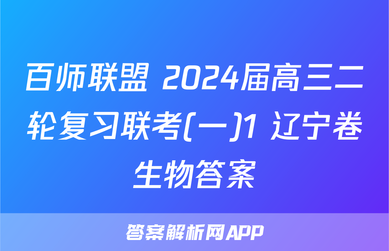 百师联盟 2024届高三二轮复习联考(一)1 辽宁卷生物答案