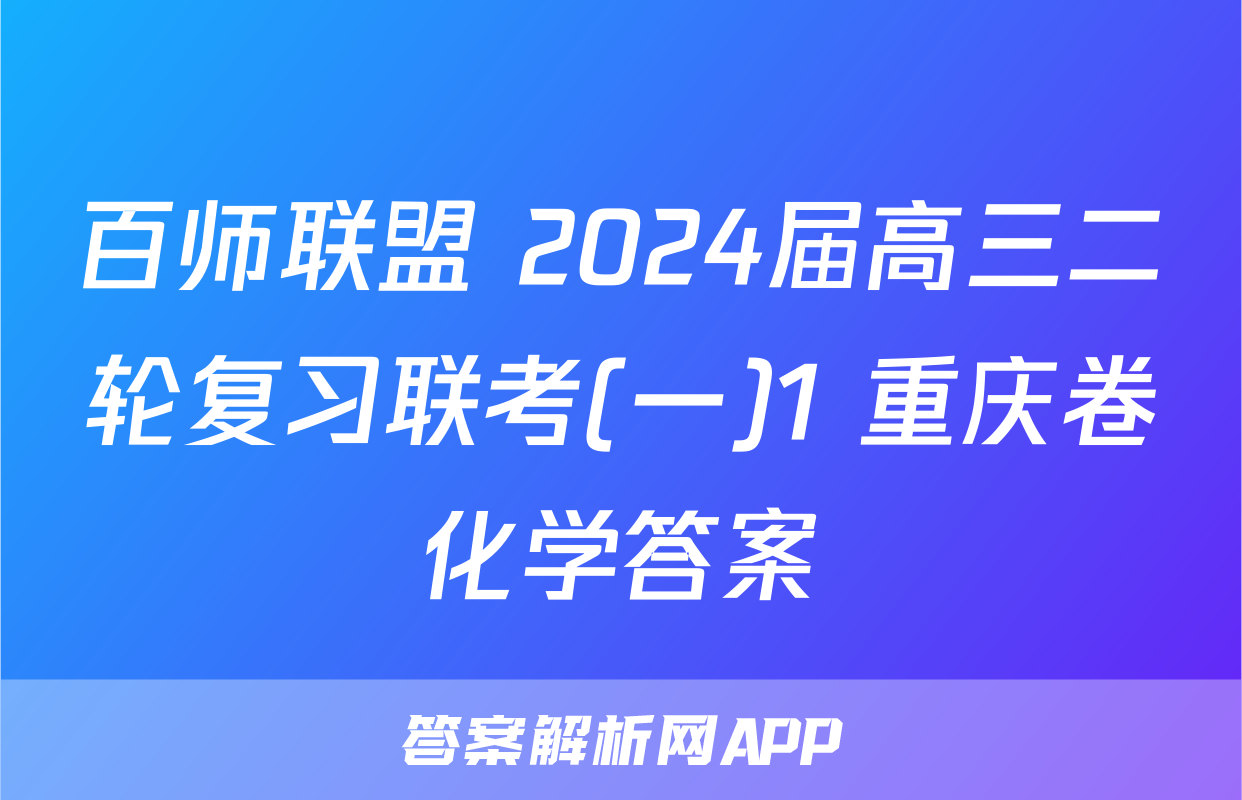 百师联盟 2024届高三二轮复习联考(一)1 重庆卷化学答案