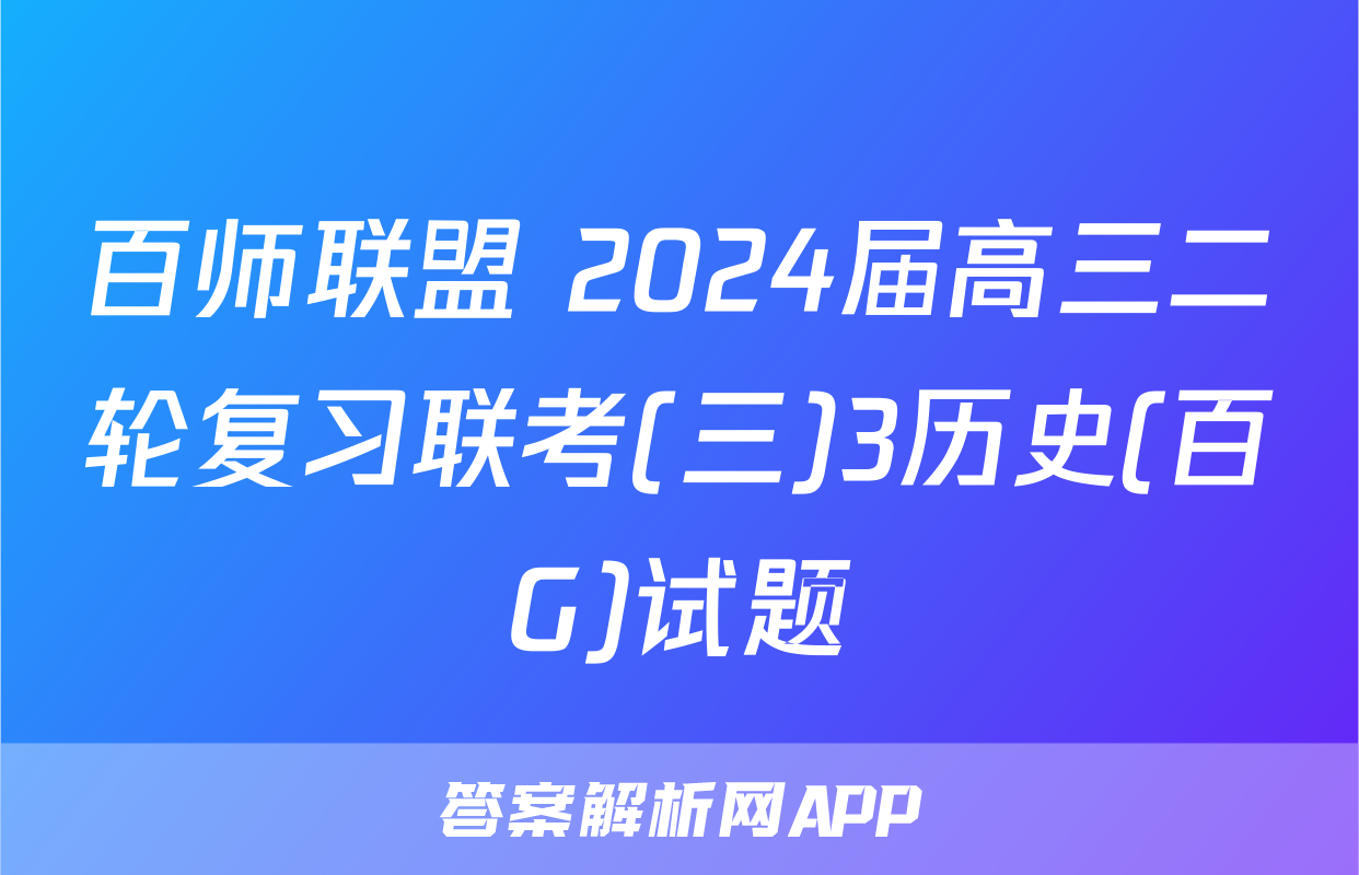 百师联盟 2024届高三二轮复习联考(三)3历史(百G)试题