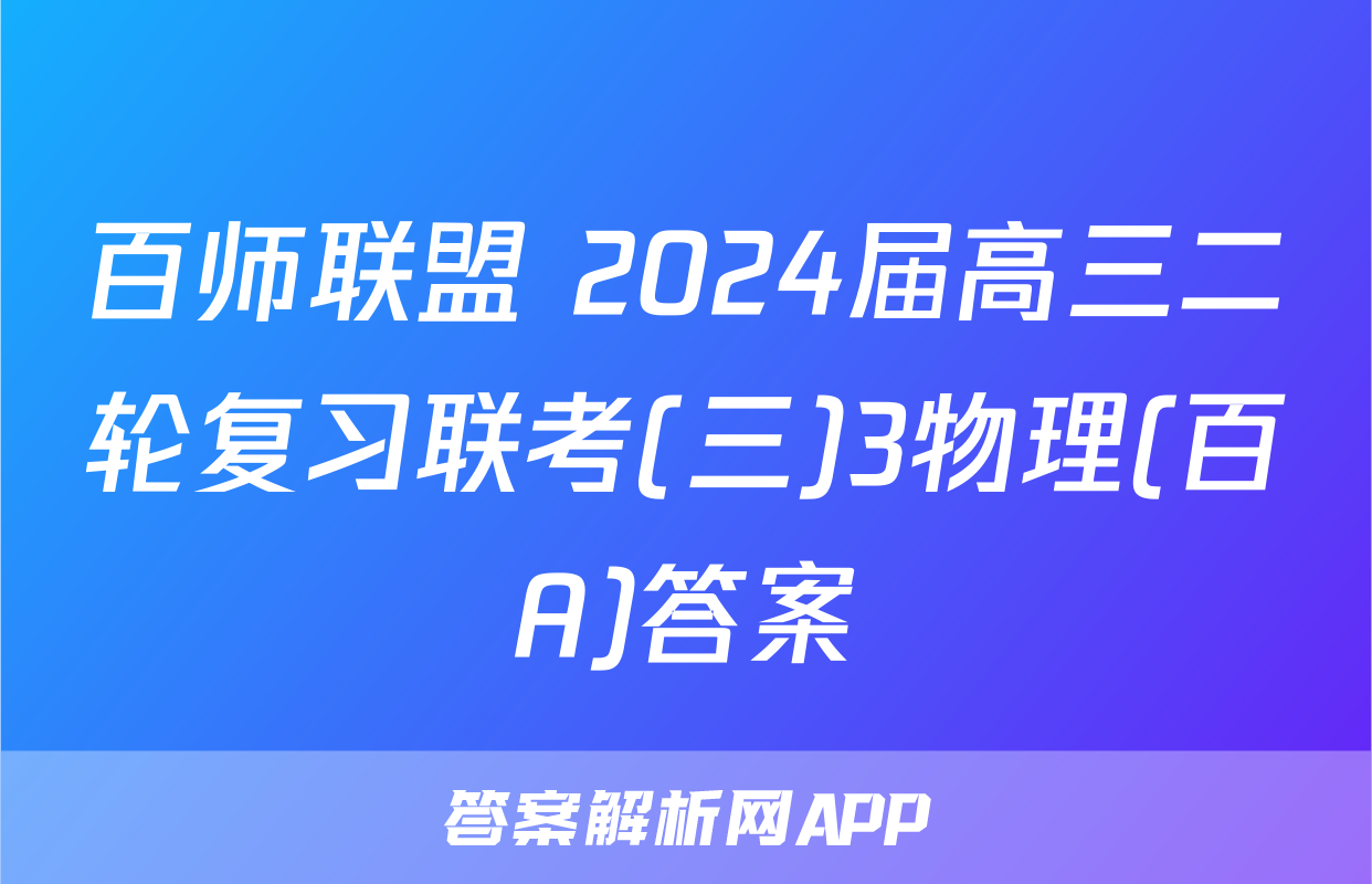 百师联盟 2024届高三二轮复习联考(三)3物理(百A)答案