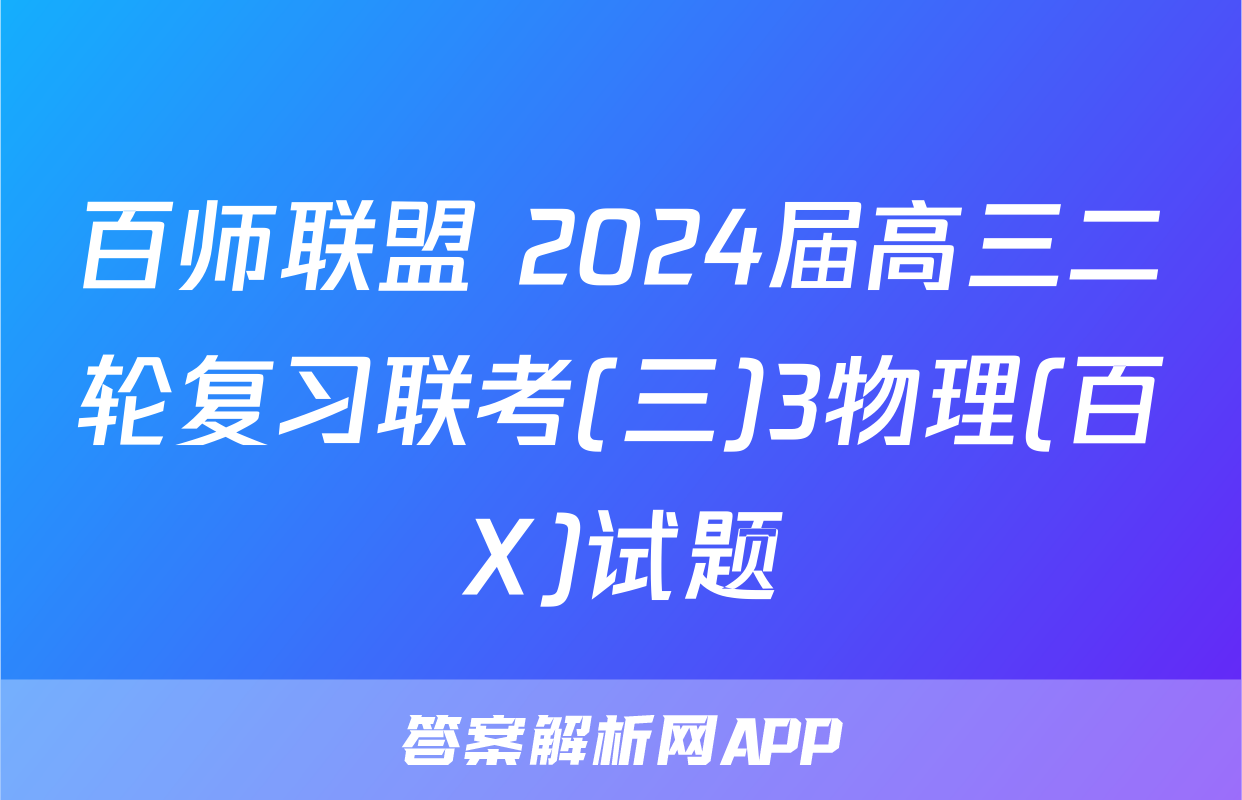 百师联盟 2024届高三二轮复习联考(三)3物理(百X)试题