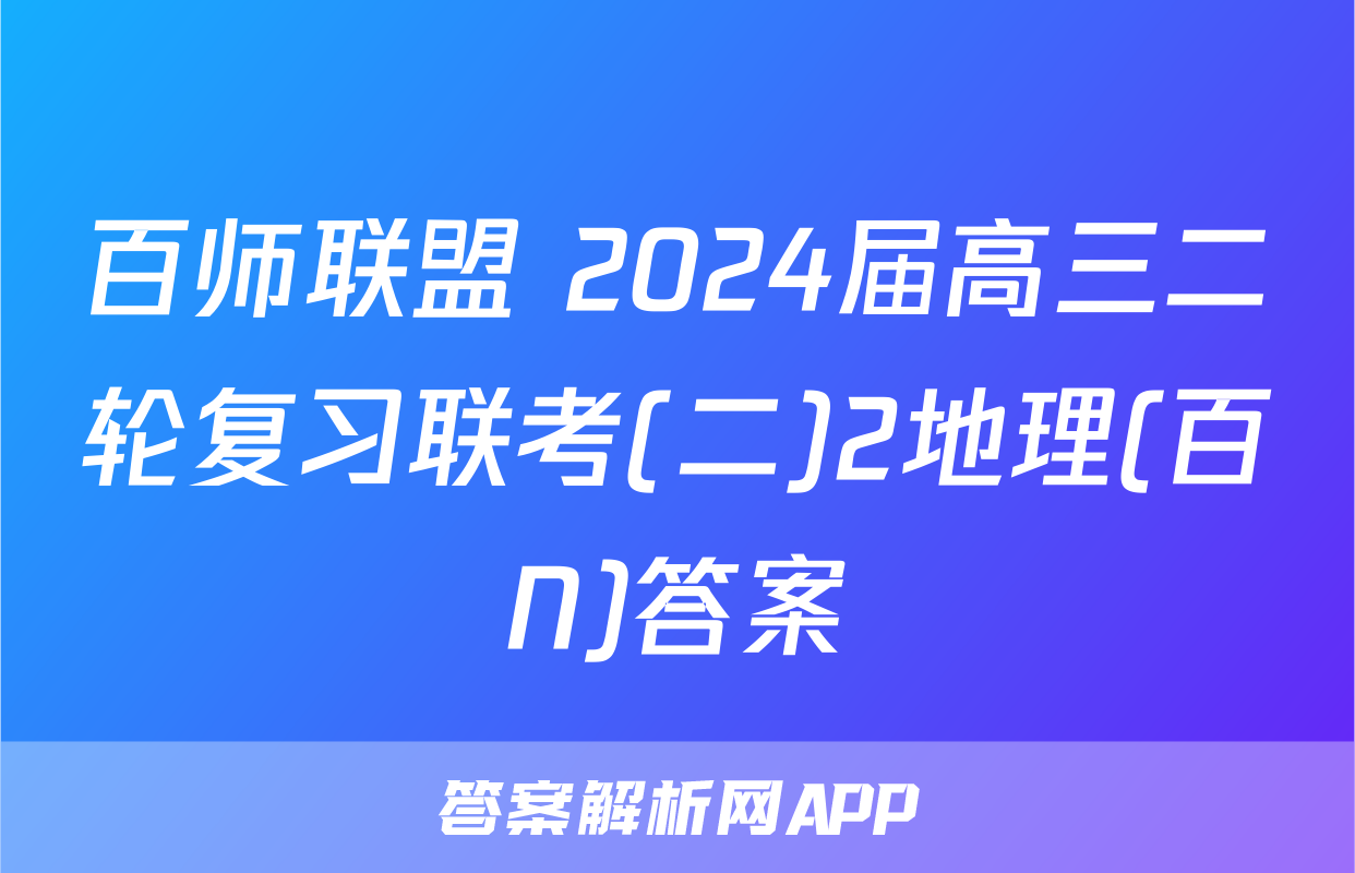 百师联盟 2024届高三二轮复习联考(二)2地理(百N)答案