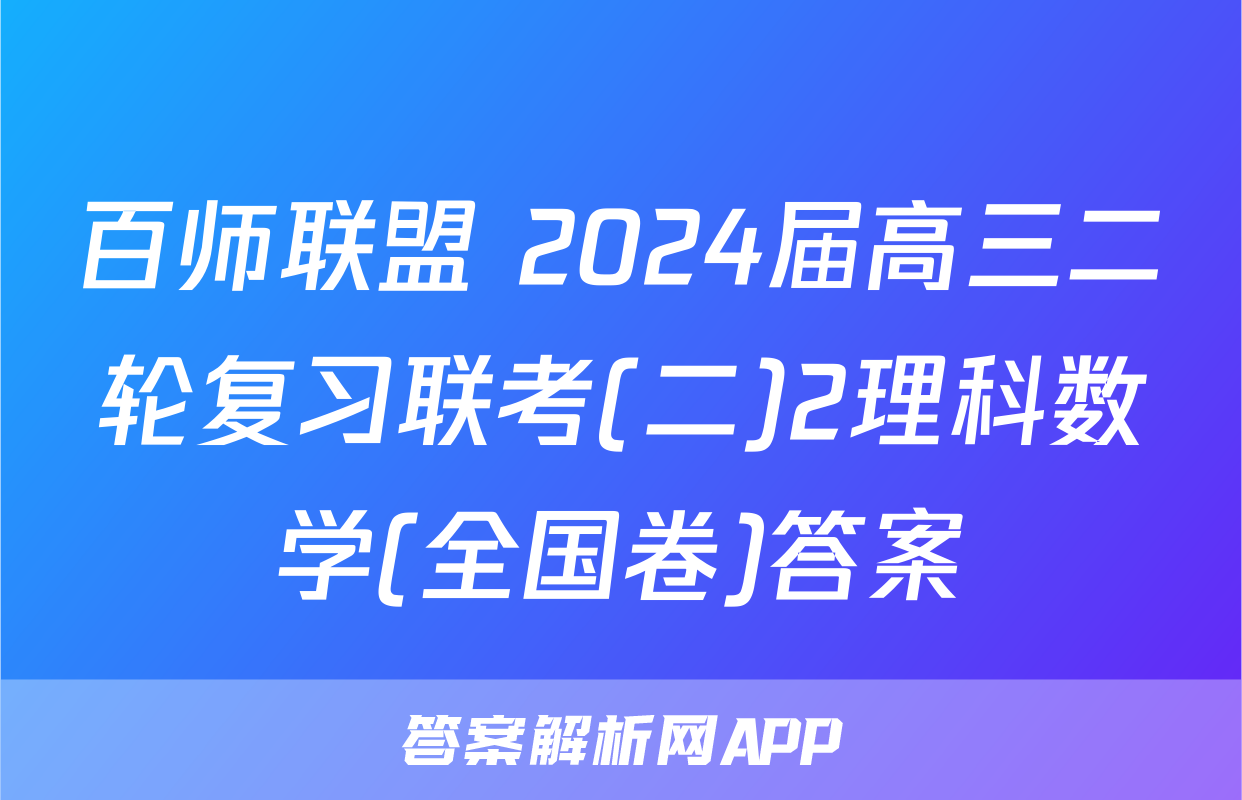 百师联盟 2024届高三二轮复习联考(二)2理科数学(全国卷)答案