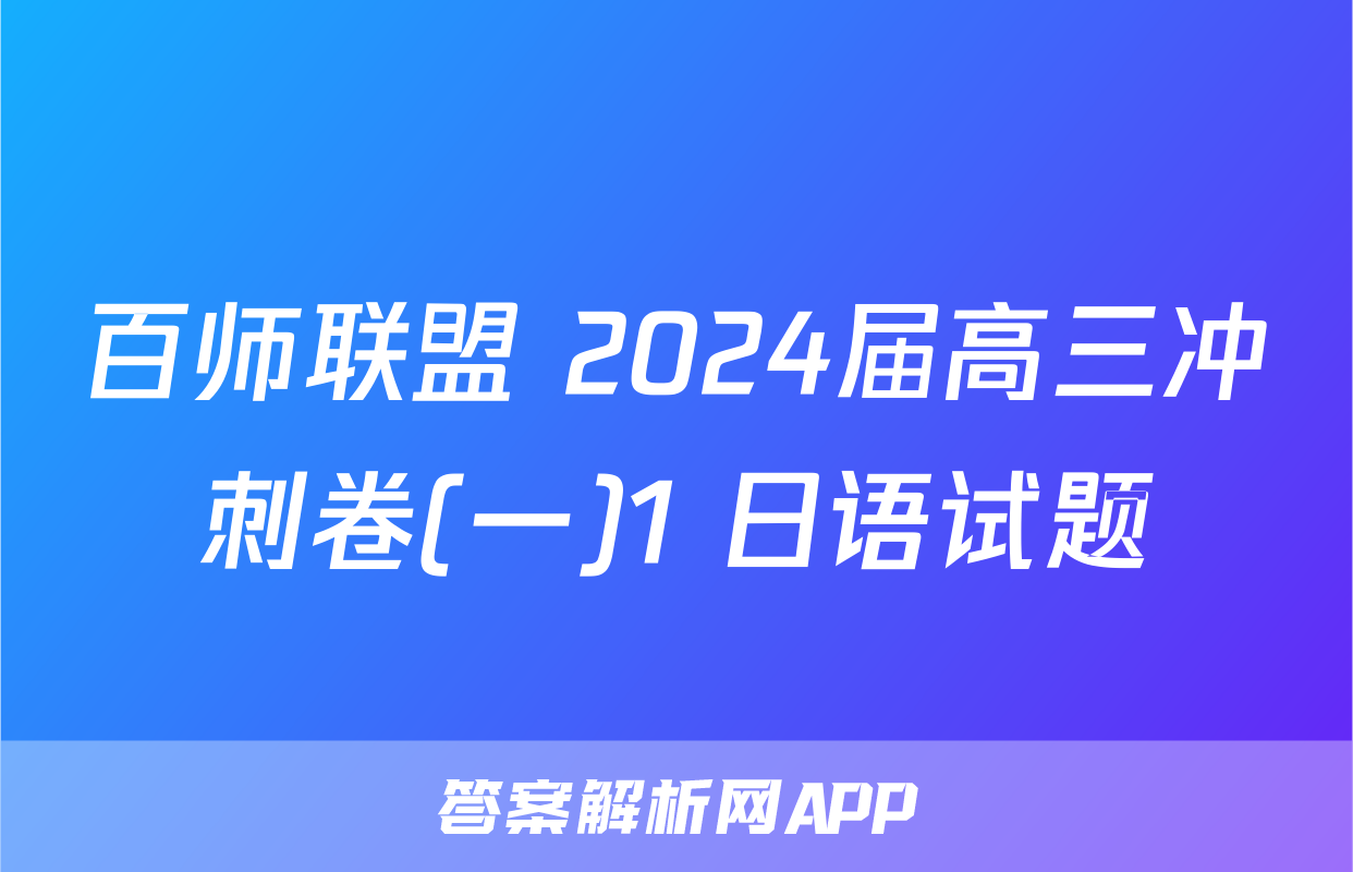 百师联盟 2024届高三冲刺卷(一)1 日语试题