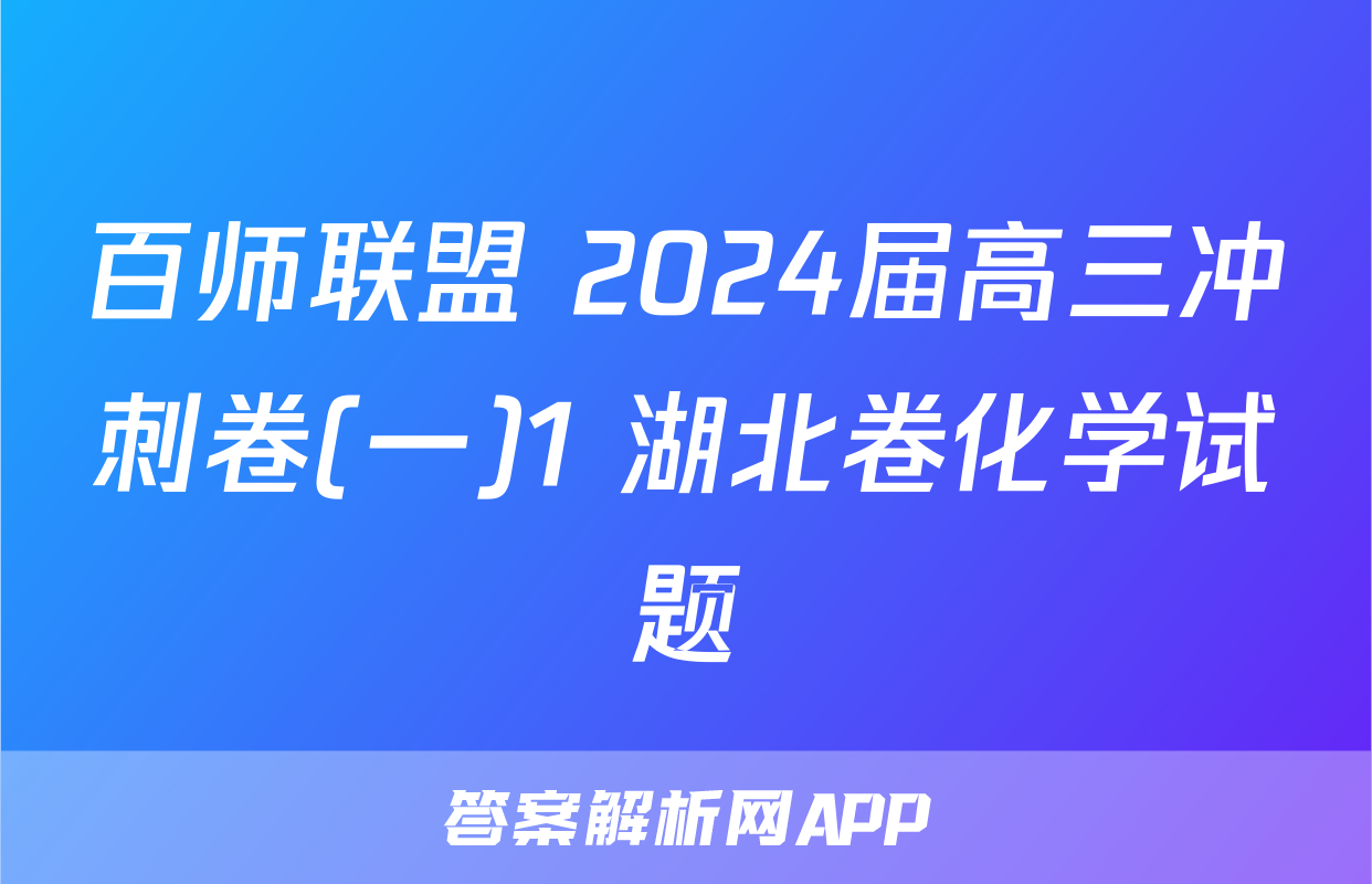 百师联盟 2024届高三冲刺卷(一)1 湖北卷化学试题