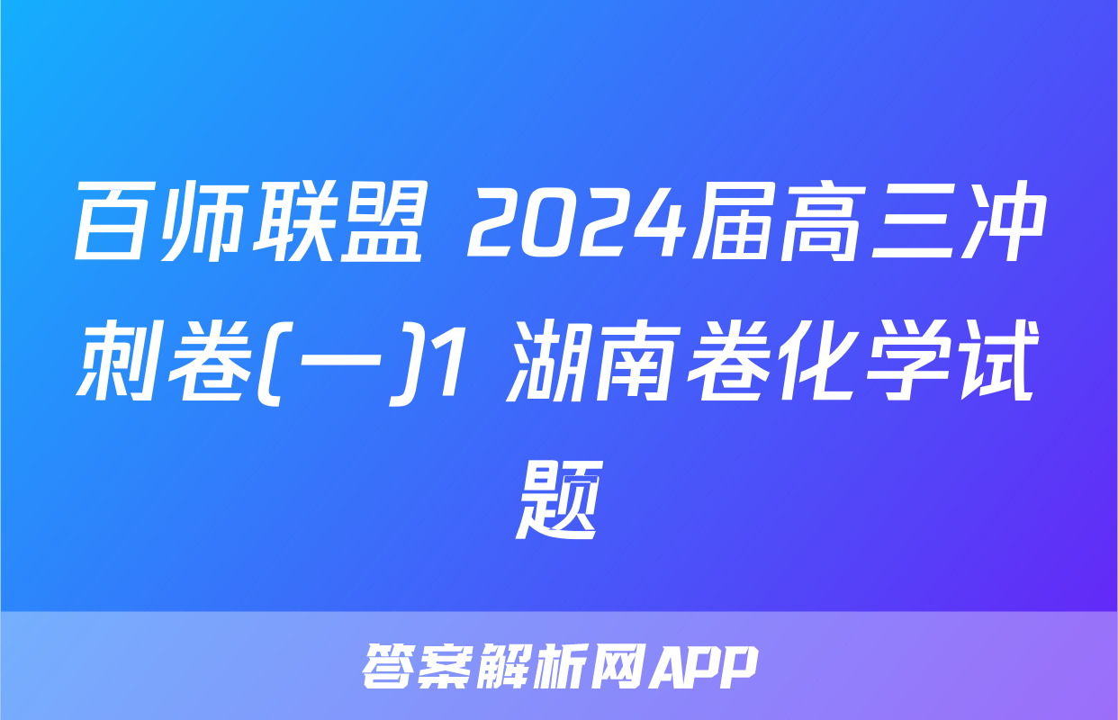 百师联盟 2024届高三冲刺卷(一)1 湖南卷化学试题