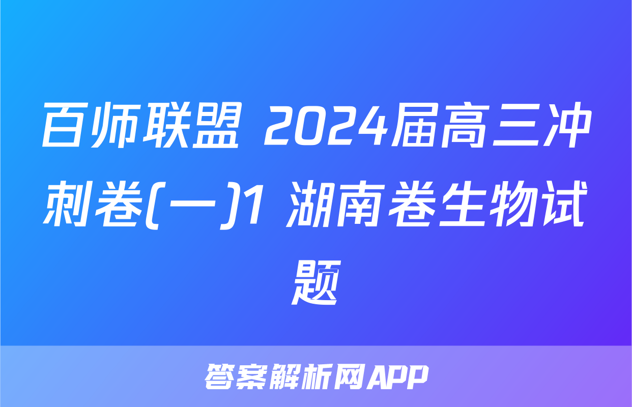 百师联盟 2024届高三冲刺卷(一)1 湖南卷生物试题