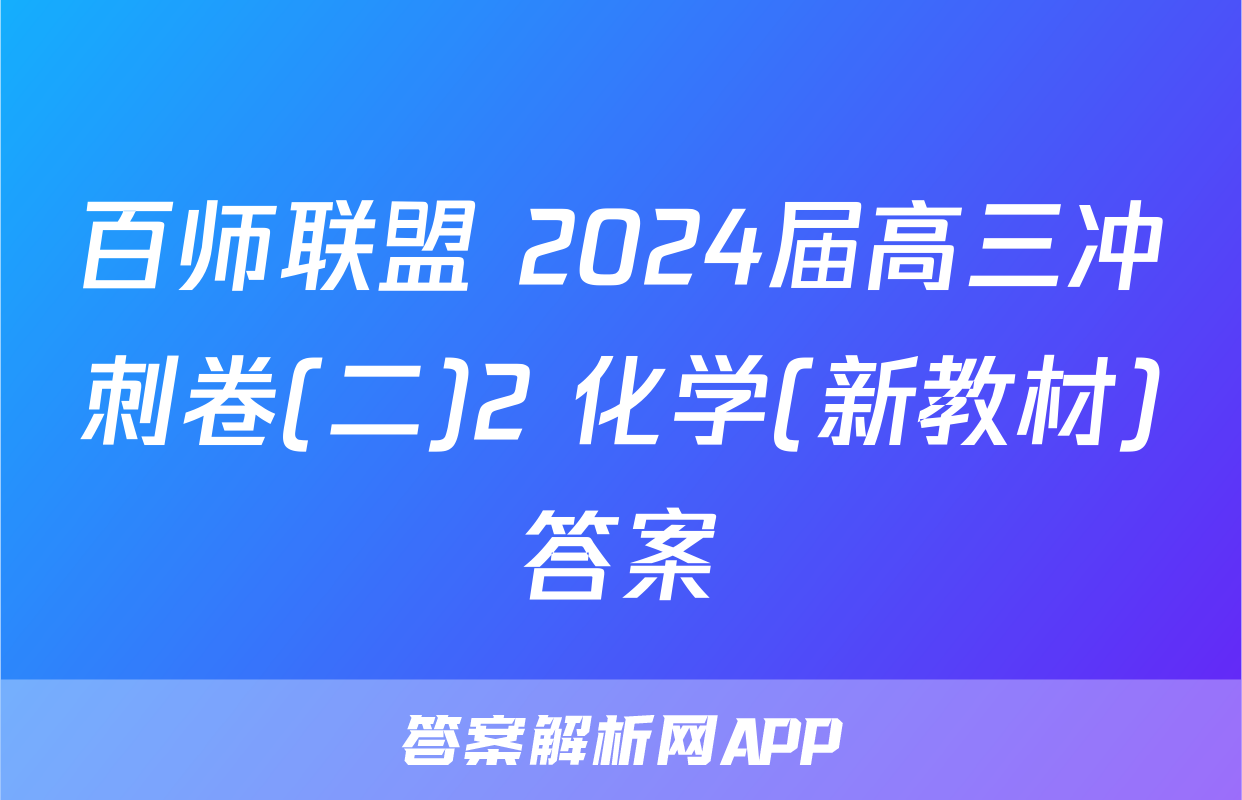 百师联盟 2024届高三冲刺卷(二)2 化学(新教材)答案