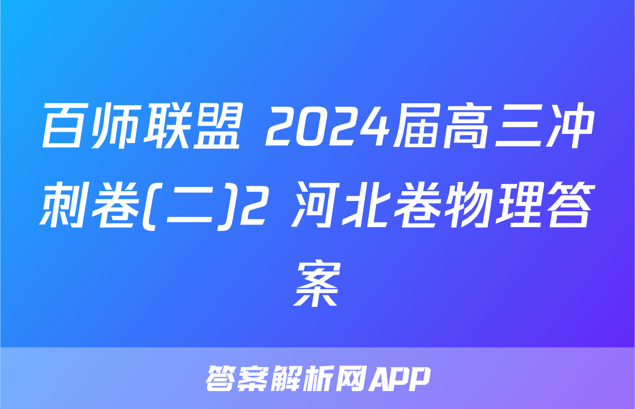 百师联盟 2024届高三冲刺卷(二)2 河北卷物理答案
