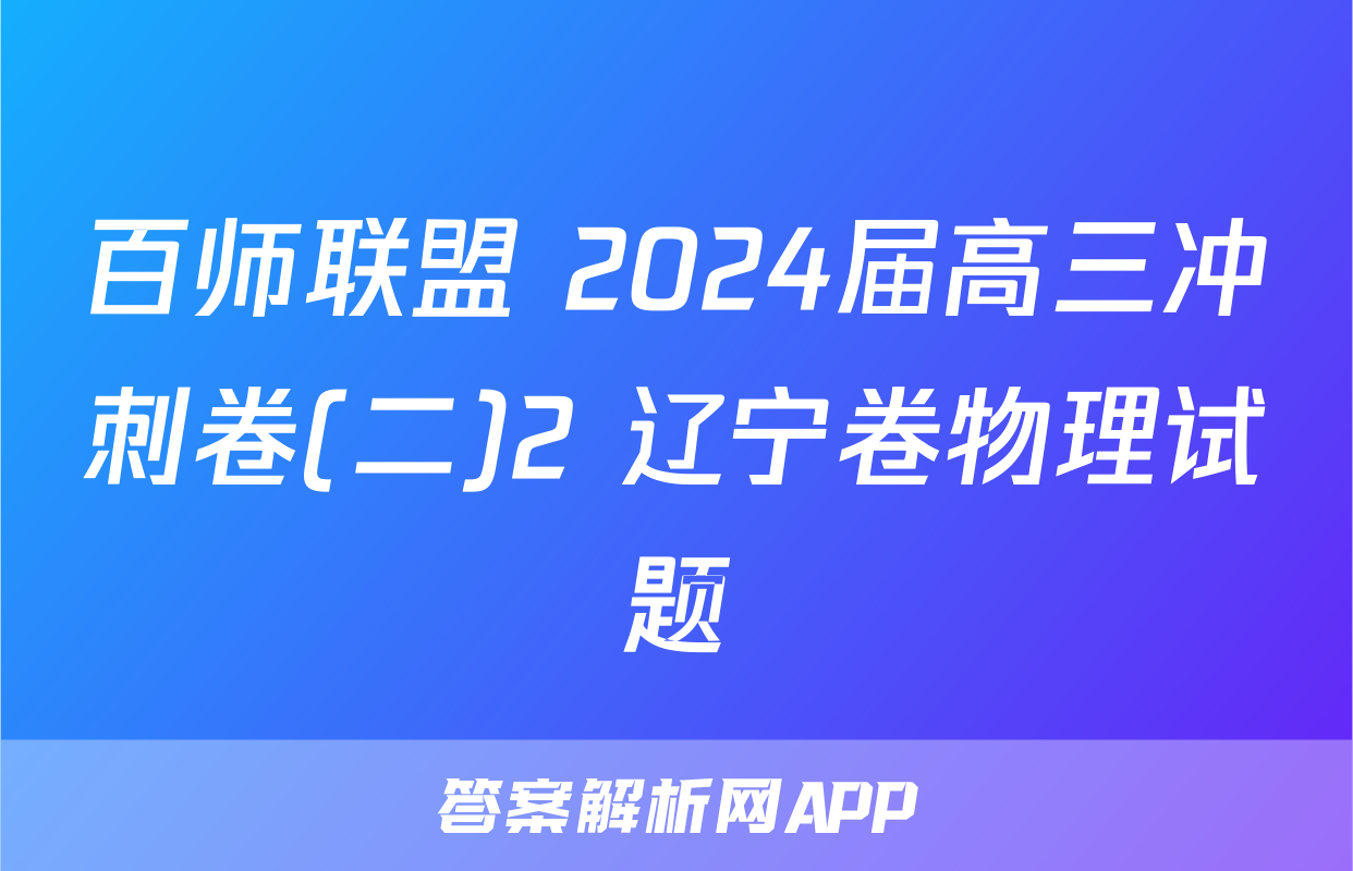 百师联盟 2024届高三冲刺卷(二)2 辽宁卷物理试题