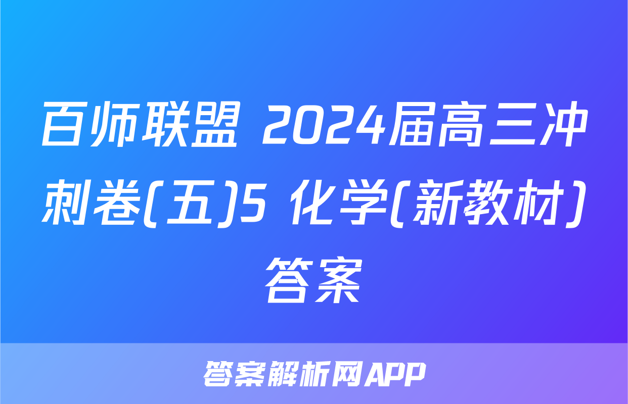百师联盟 2024届高三冲刺卷(五)5 化学(新教材)答案