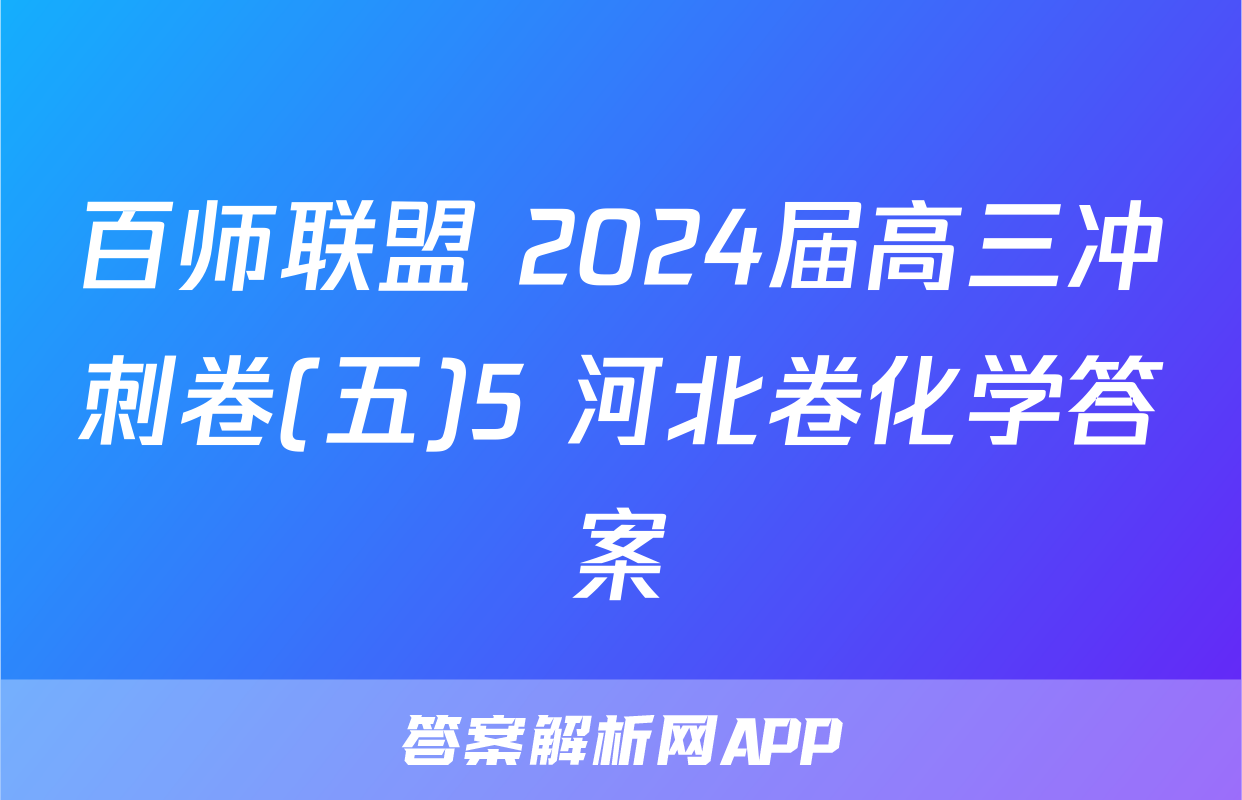 百师联盟 2024届高三冲刺卷(五)5 河北卷化学答案