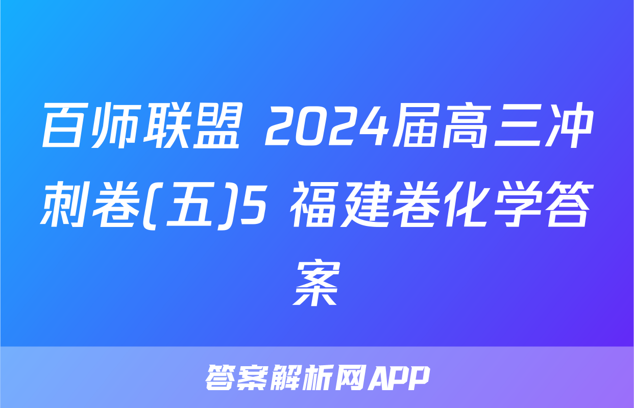 百师联盟 2024届高三冲刺卷(五)5 福建卷化学答案