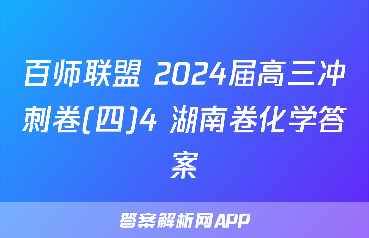 百师联盟 2024届高三冲刺卷(四)4 湖南卷化学答案