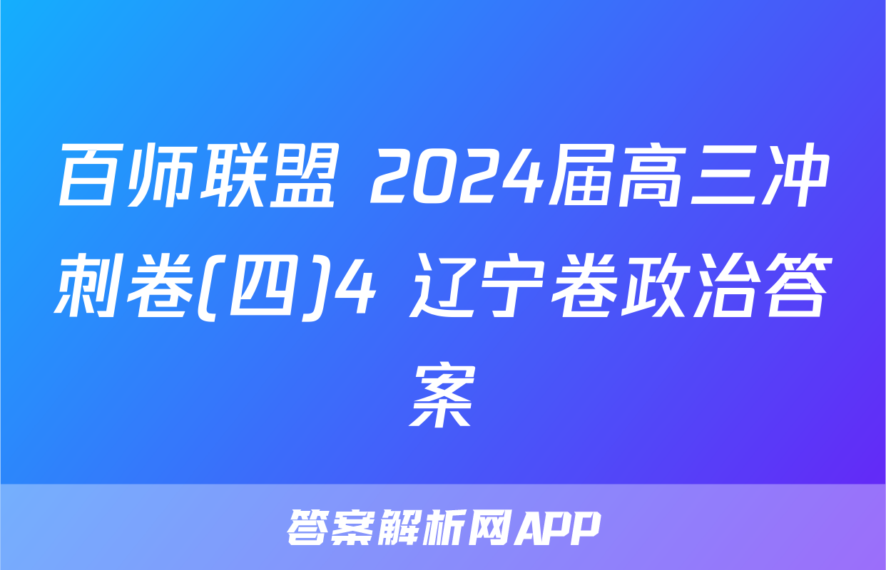 百师联盟 2024届高三冲刺卷(四)4 辽宁卷政治答案
