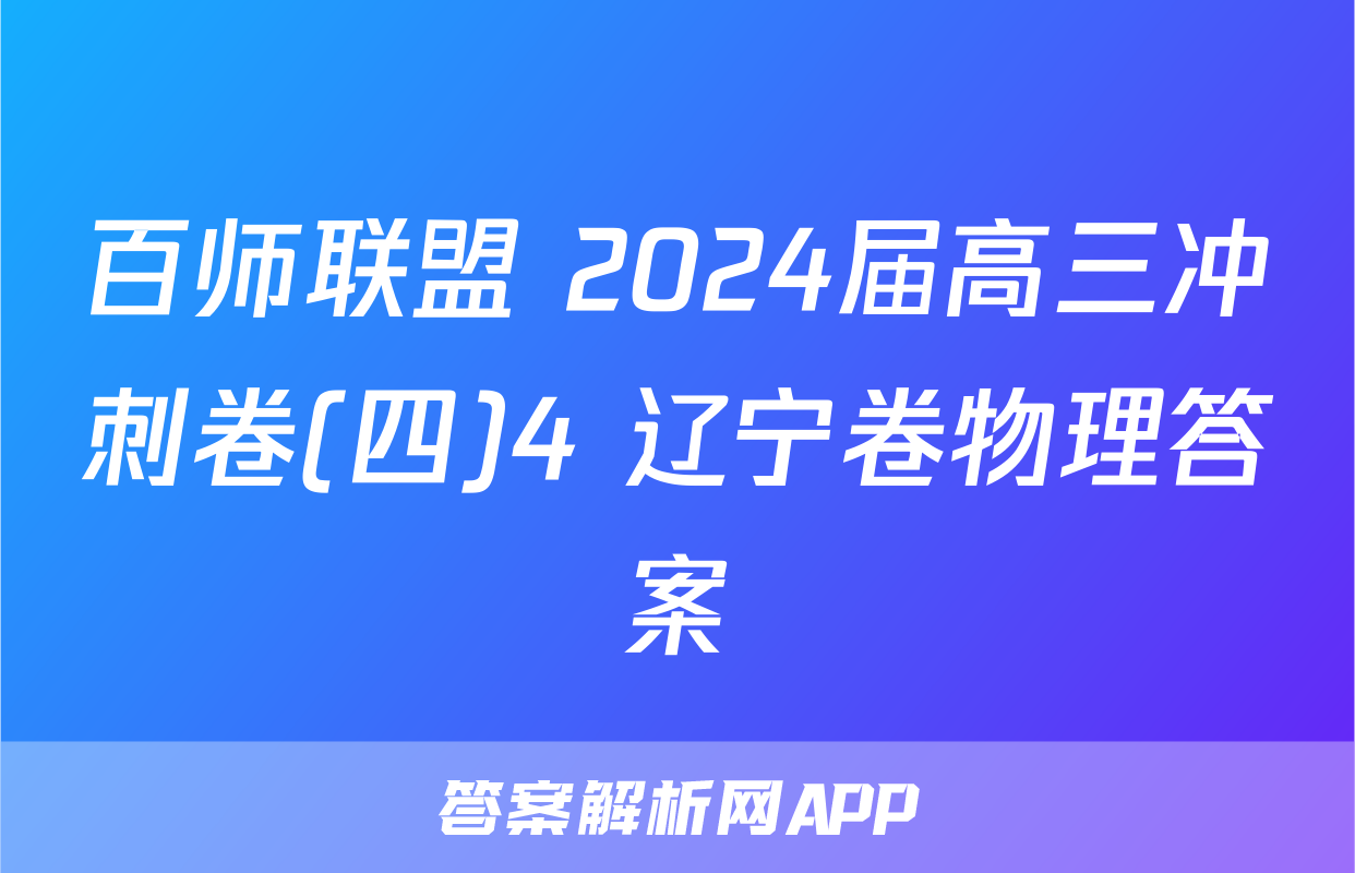 百师联盟 2024届高三冲刺卷(四)4 辽宁卷物理答案