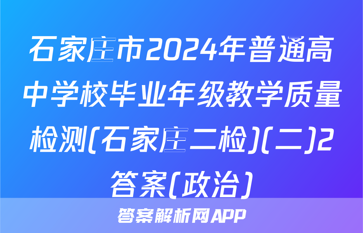 石家庄市2024年普通高中学校毕业年级教学质量检测(石家庄二检)(二)2答案(政治)