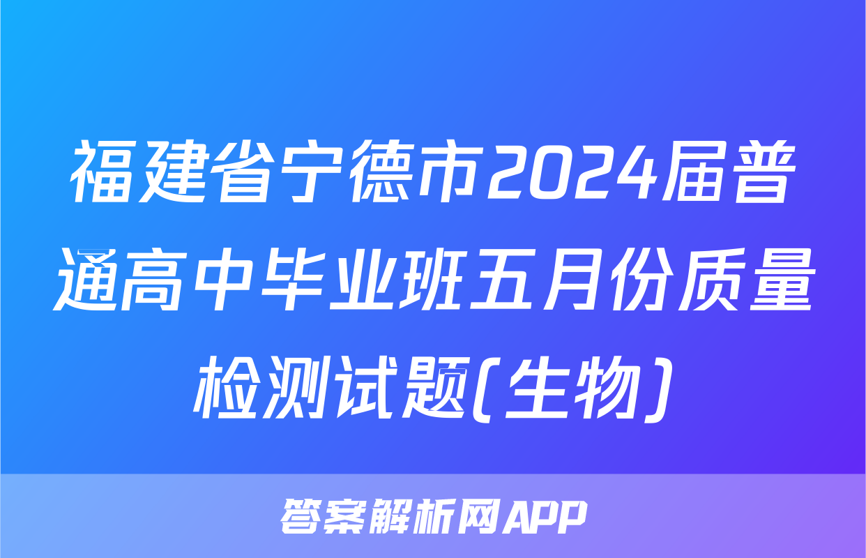 福建省宁德市2024届普通高中毕业班五月份质量检测试题(生物)