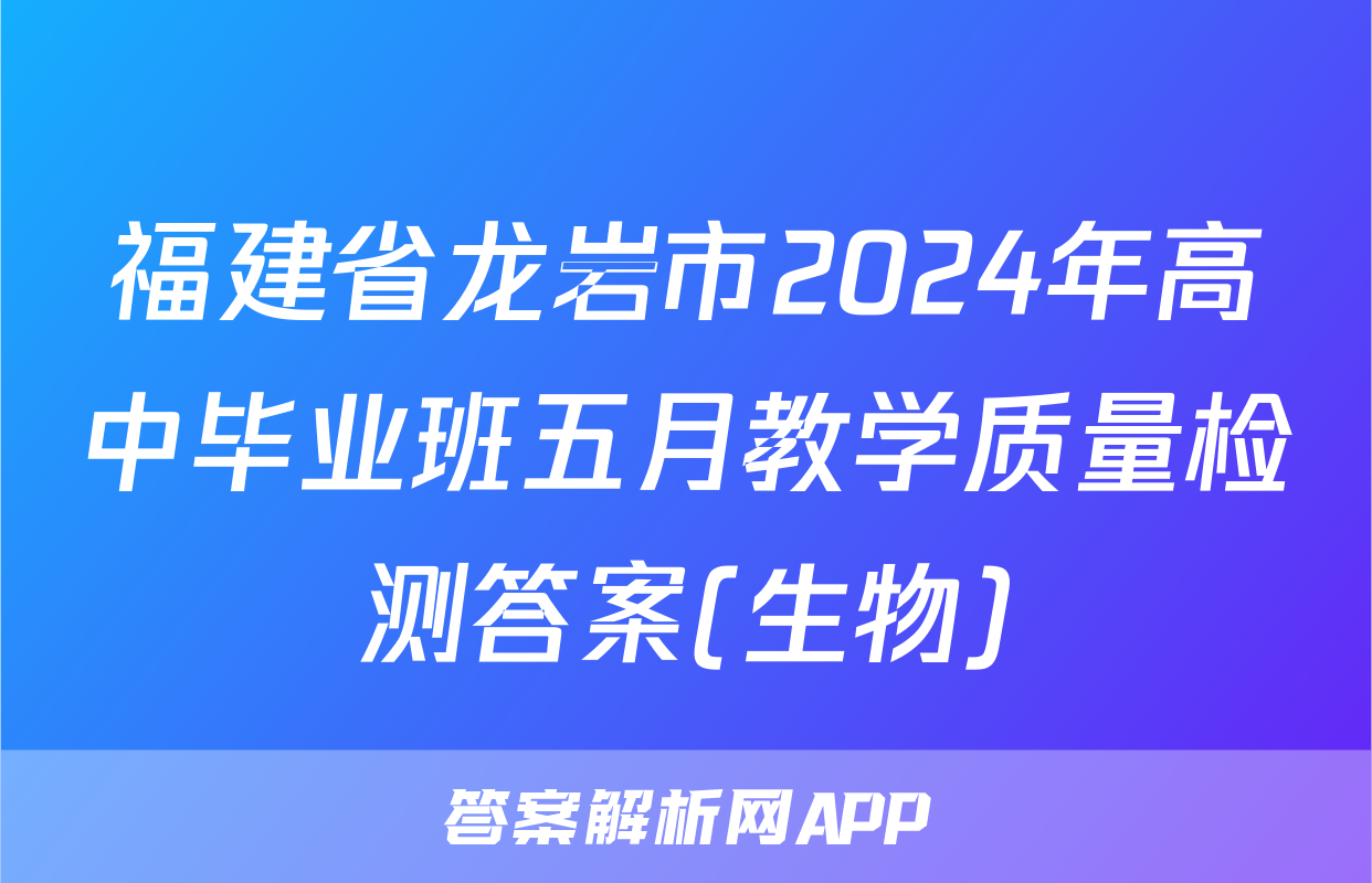 福建省龙岩市2024年高中毕业班五月教学质量检测答案(生物)