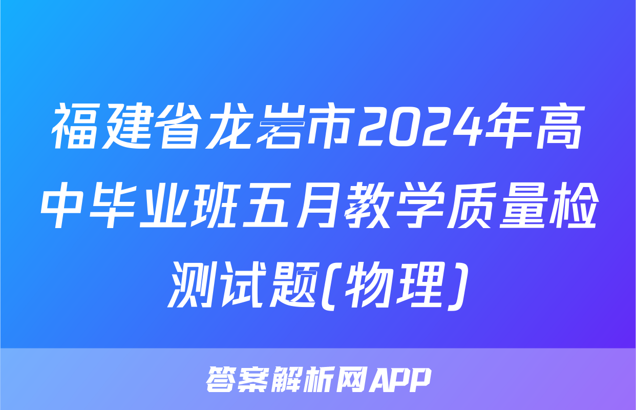 福建省龙岩市2024年高中毕业班五月教学质量检测试题(物理)