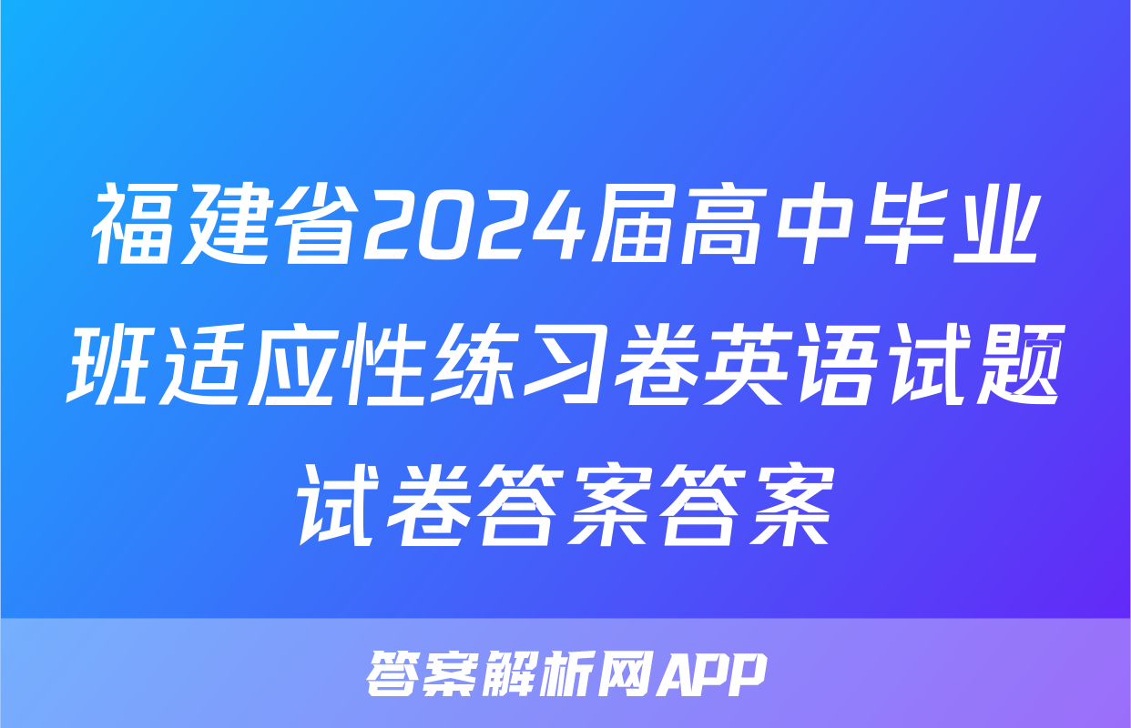 福建省2024届高中毕业班适应性练习卷英语试题试卷答案答案