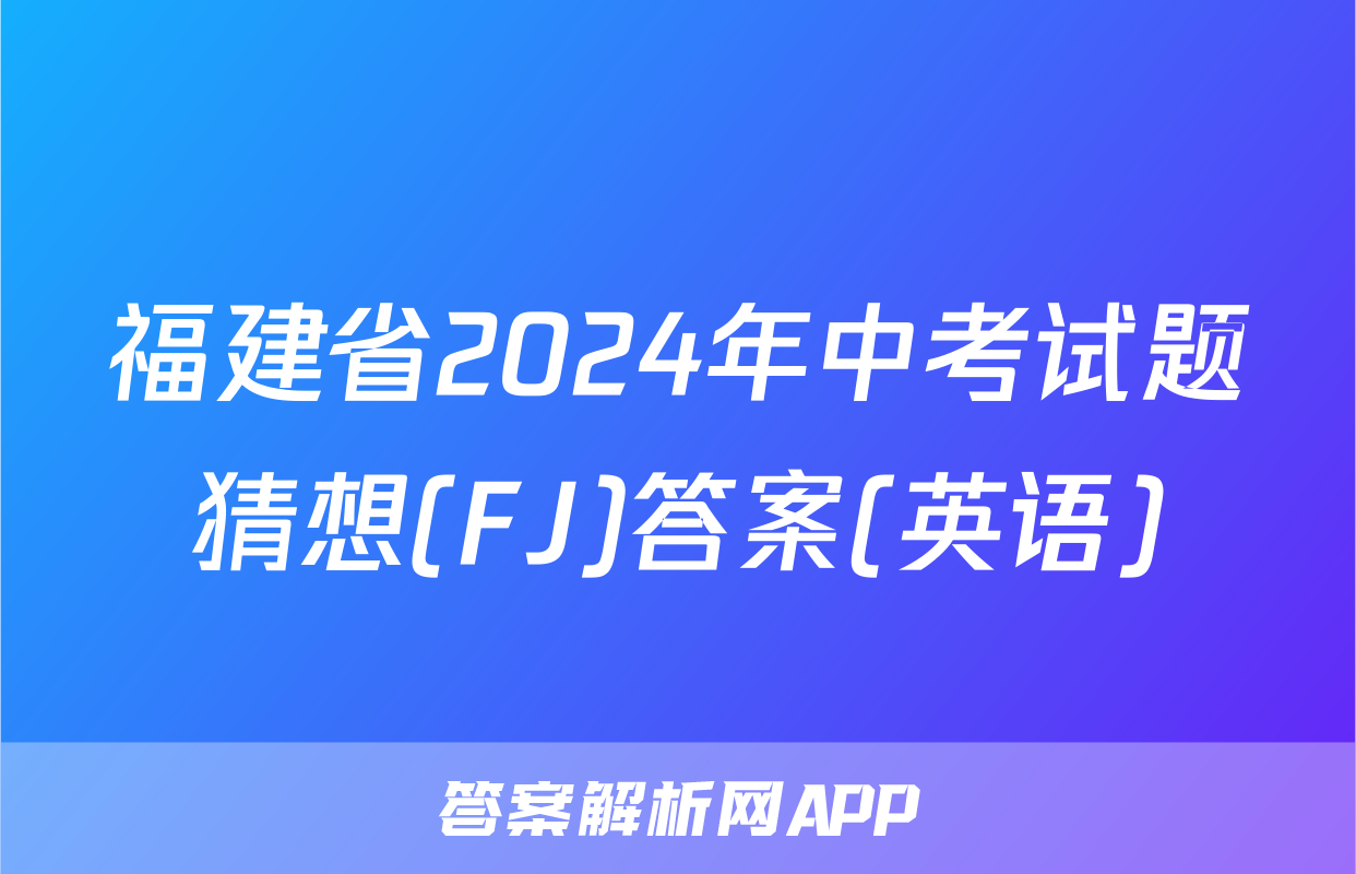 福建省2024年中考试题猜想(FJ)答案(英语)