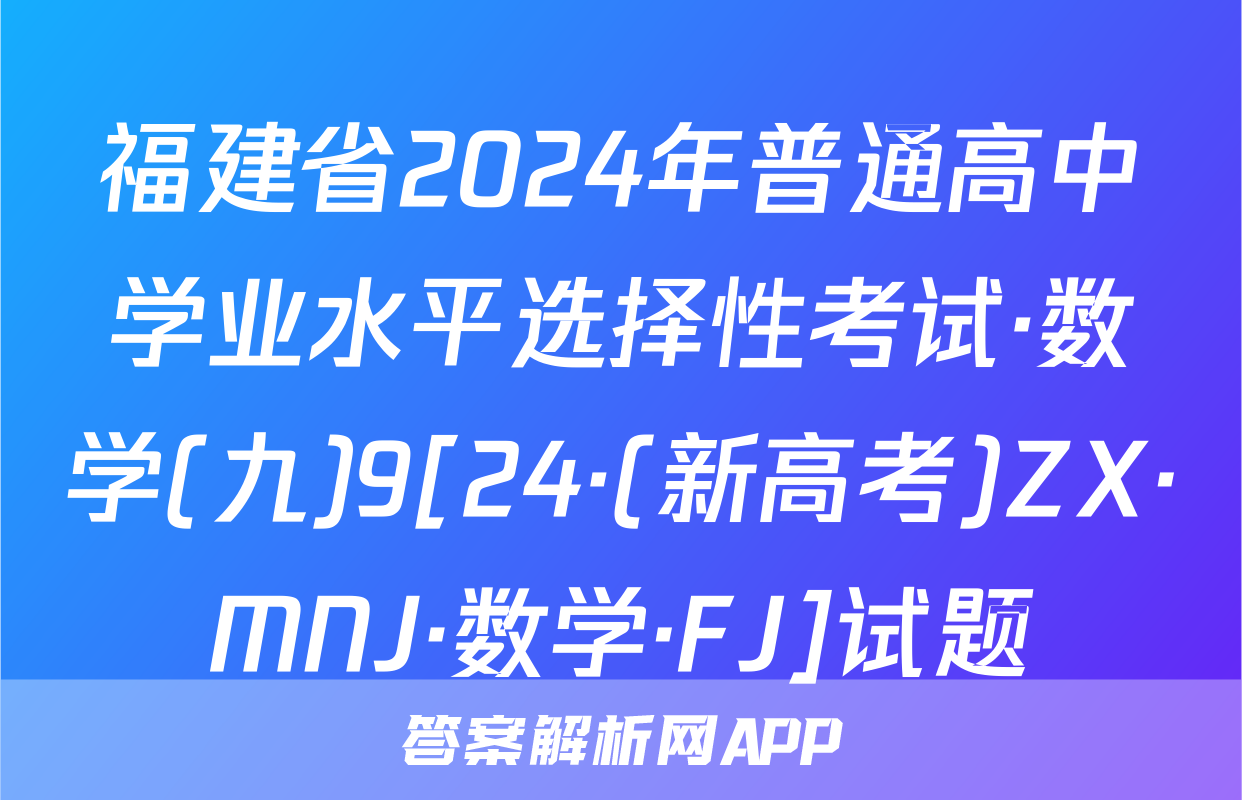 福建省2024年普通高中学业水平选择性考试·数学(九)9[24·(新高考)ZX·MNJ·数学·FJ]试题