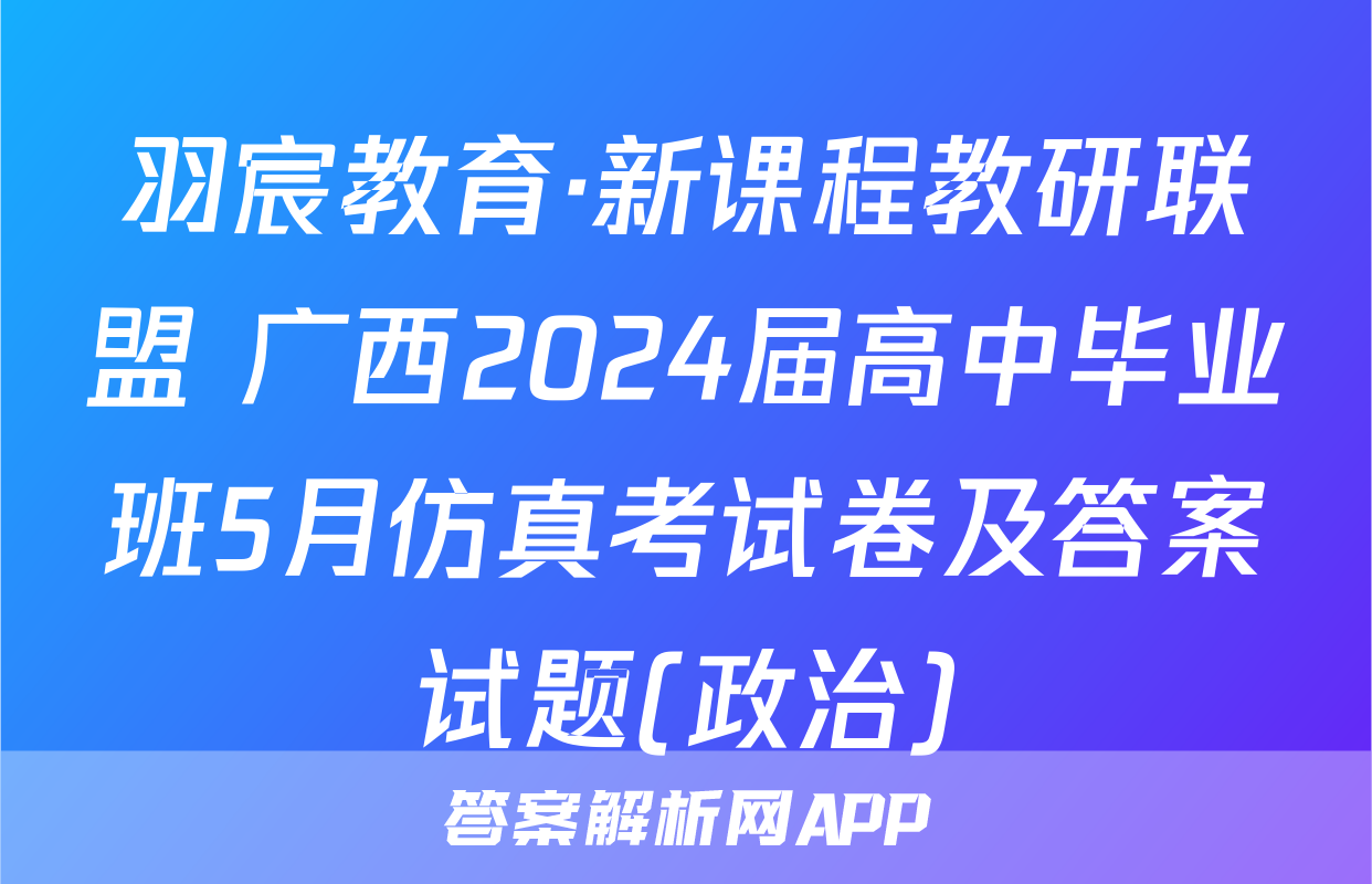 羽宸教育·新课程教研联盟 广西2024届高中毕业班5月仿真考试卷及答案试题(政治)