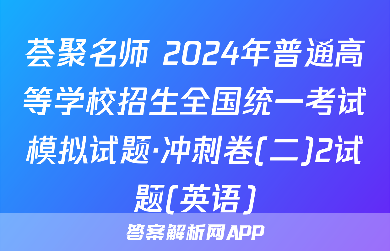 荟聚名师 2024年普通高等学校招生全国统一考试模拟试题·冲刺卷(二)2试题(英语)