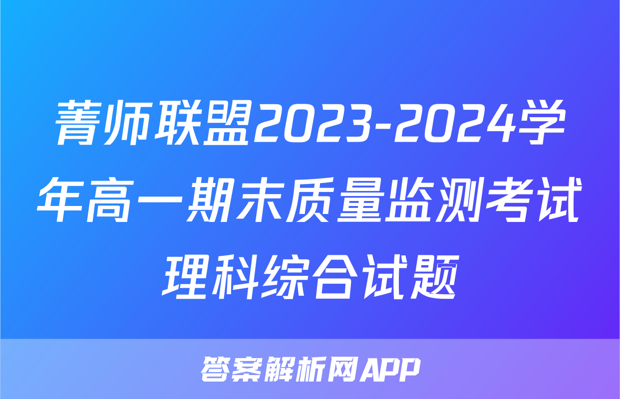 菁师联盟2023-2024学年高一期末质量监测考试理科综合试题