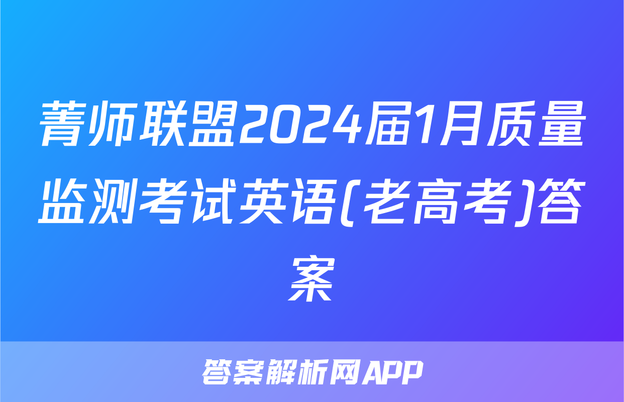 菁师联盟2024届1月质量监测考试英语(老高考)答案