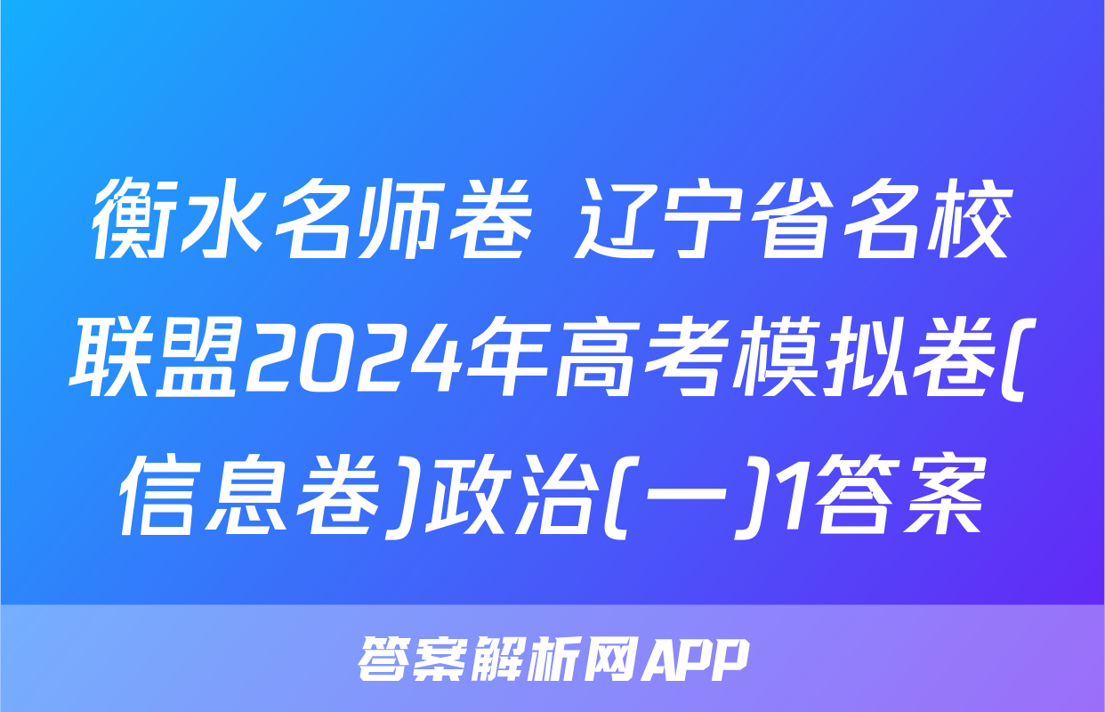 衡水名师卷 辽宁省名校联盟2024年高考模拟卷(信息卷)政治(一)1答案