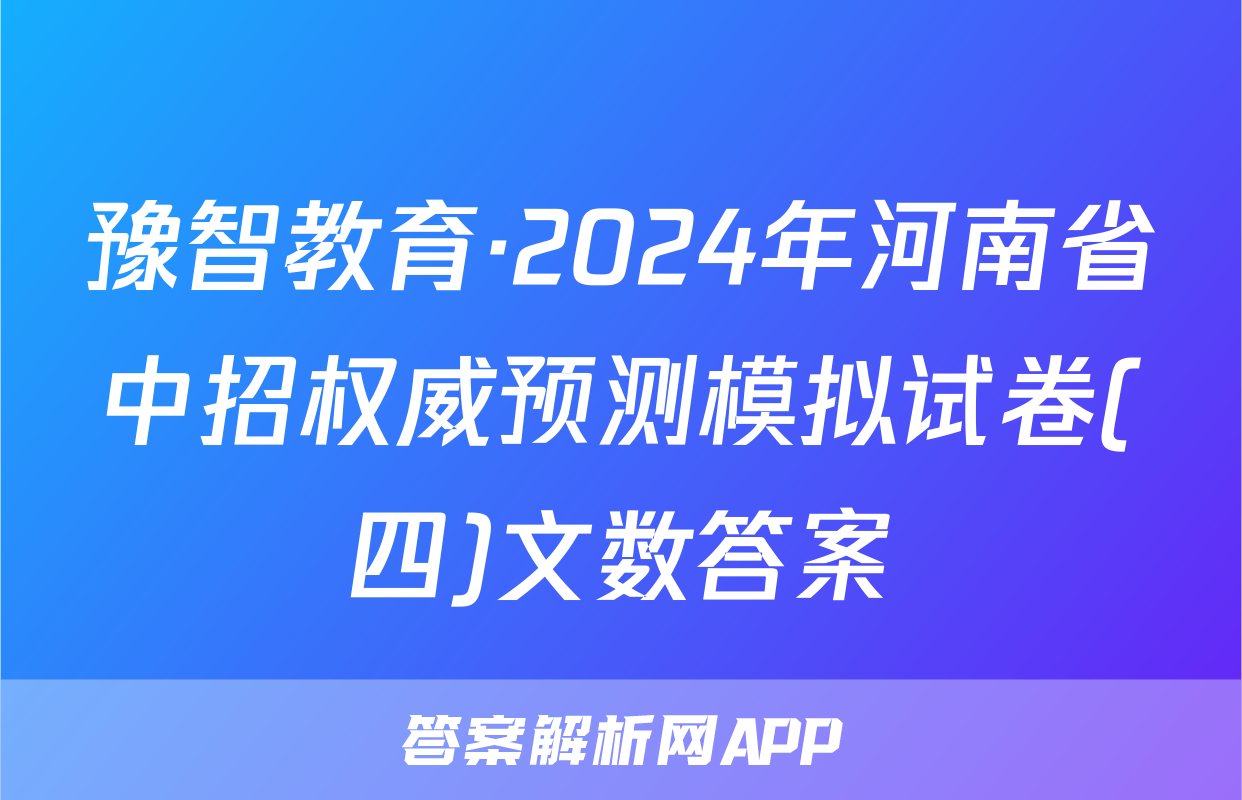 豫智教育·2024年河南省中招权威预测模拟试卷(四)文数答案