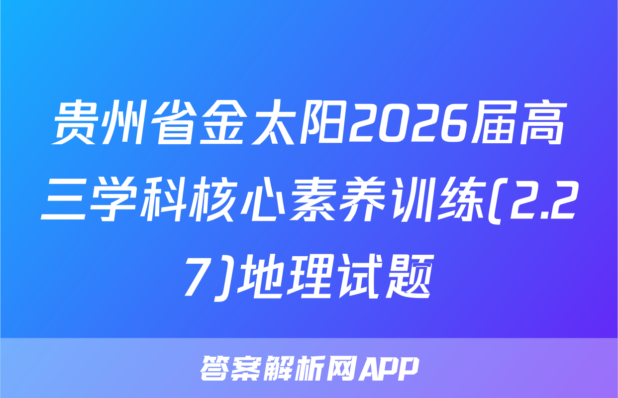 贵州省金太阳2026届高三学科核心素养训练(2.27)地理试题