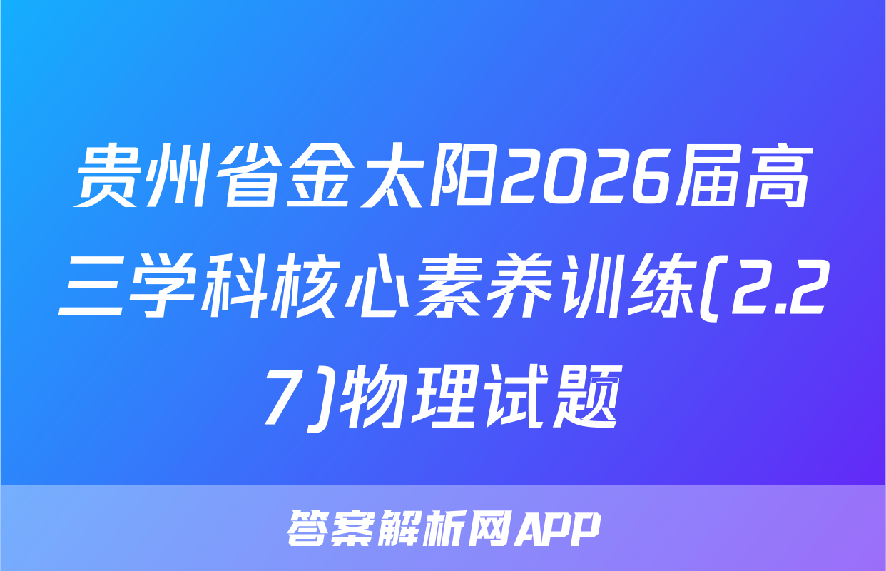 贵州省金太阳2026届高三学科核心素养训练(2.27)物理试题