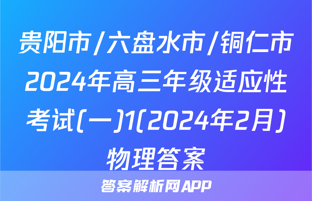 贵阳市/六盘水市/铜仁市2024年高三年级适应性考试(一)1(2024年2月)物理答案