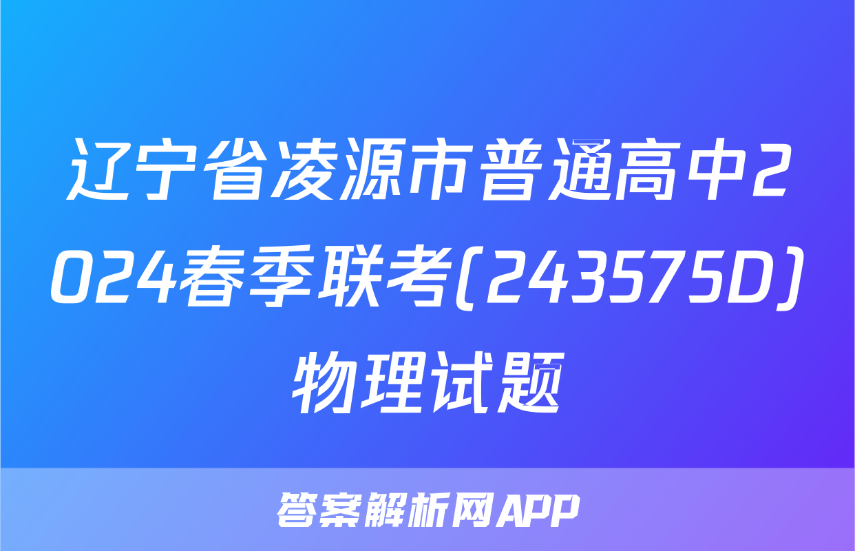 辽宁省凌源市普通高中2024春季联考(243575D)物理试题