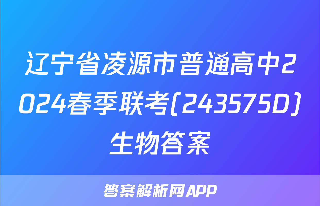 辽宁省凌源市普通高中2024春季联考(243575D)生物答案