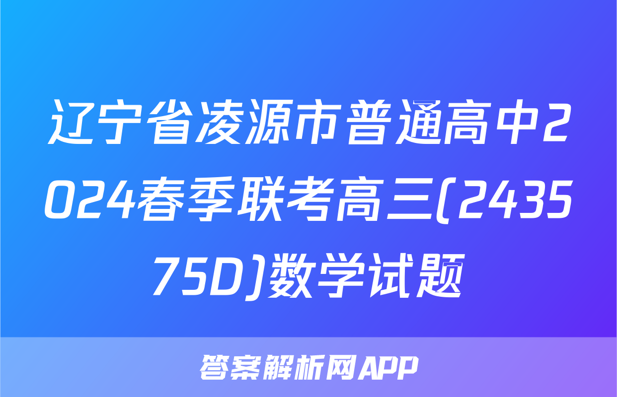 辽宁省凌源市普通高中2024春季联考高三(243575D)数学试题