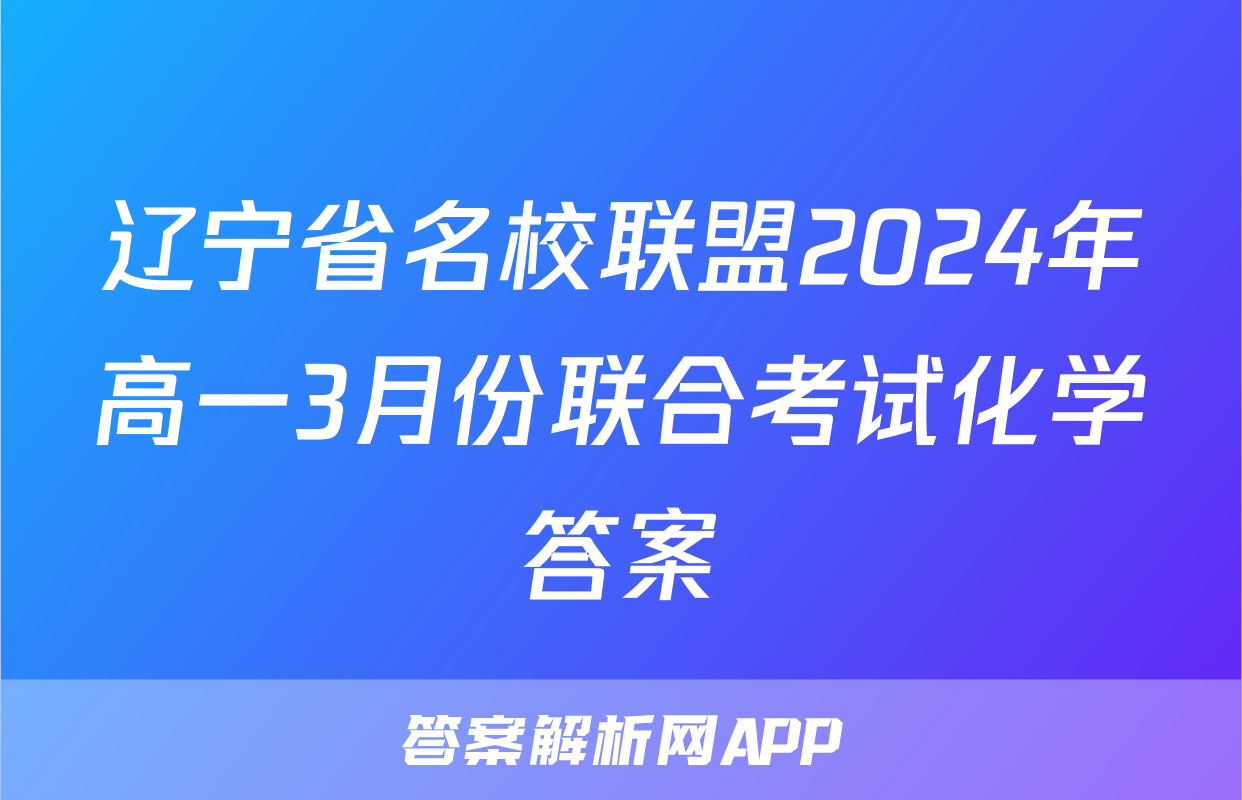 辽宁省名校联盟2024年高一3月份联合考试化学答案