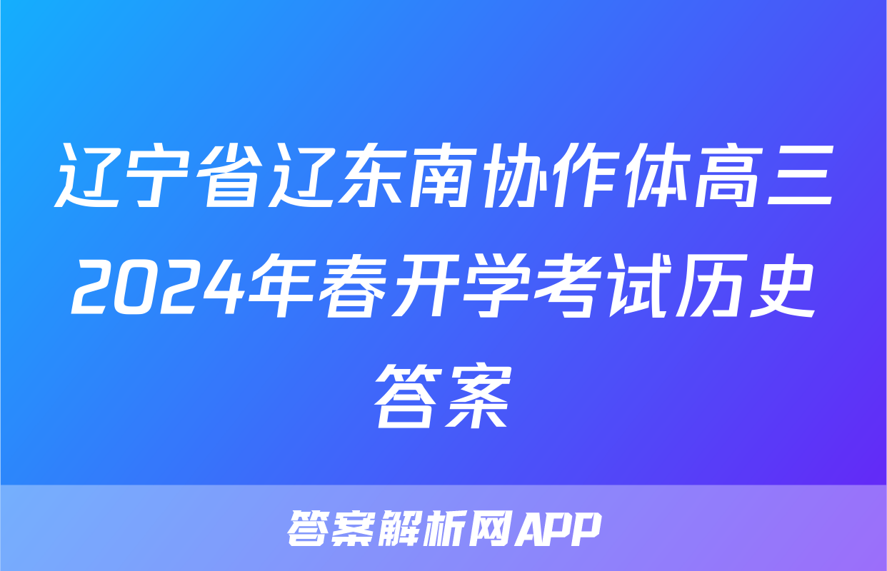 辽宁省辽东南协作体高三2024年春开学考试历史答案