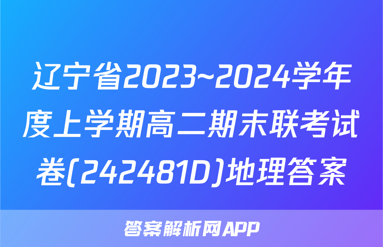 辽宁省2023~2024学年度上学期高二期末联考试卷(242481D)地理答案