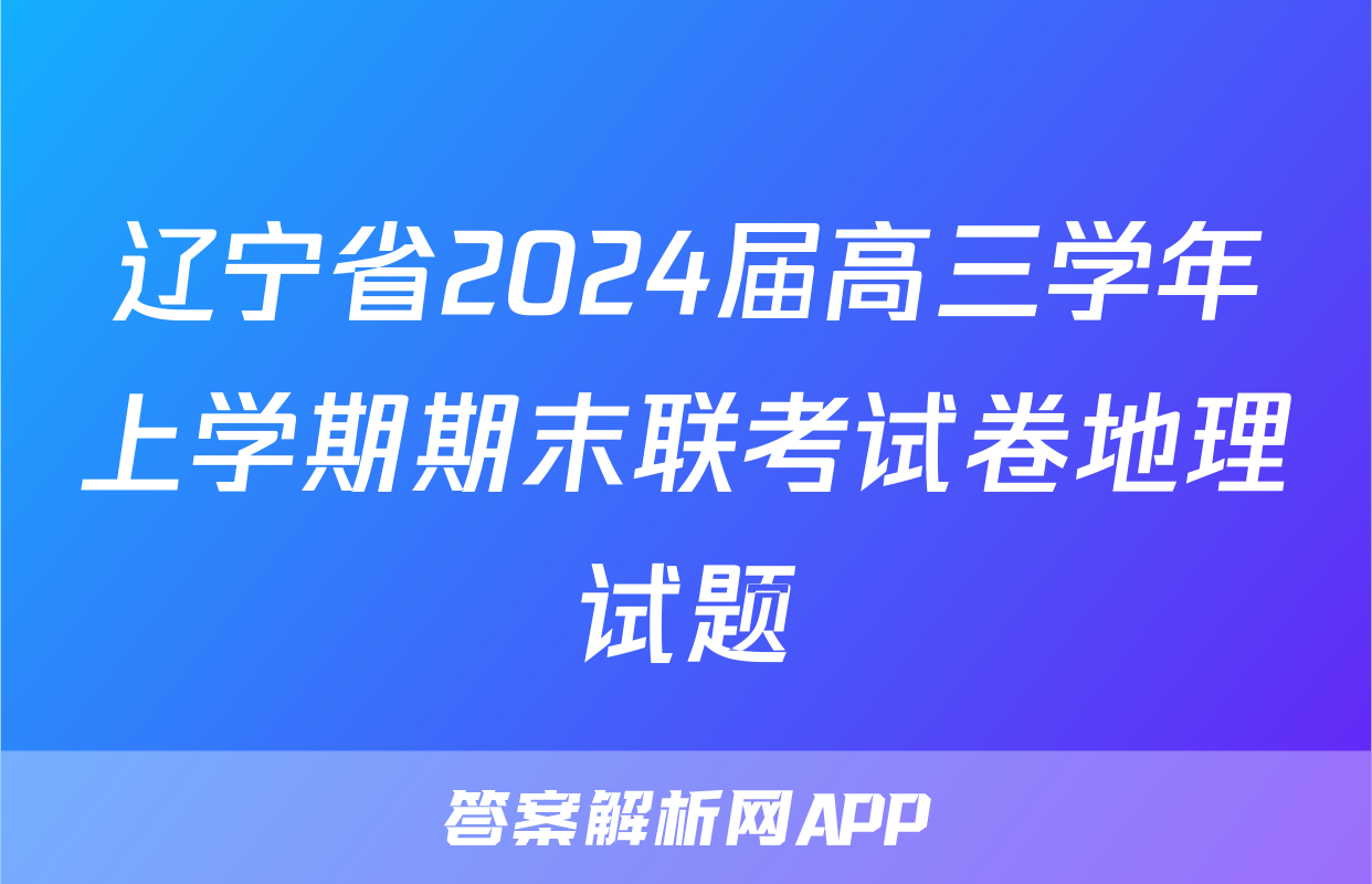 辽宁省2024届高三学年上学期期末联考试卷地理试题