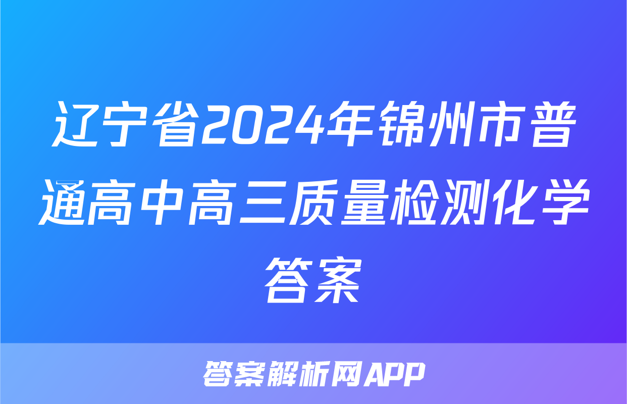 辽宁省2024年锦州市普通高中高三质量检测化学答案