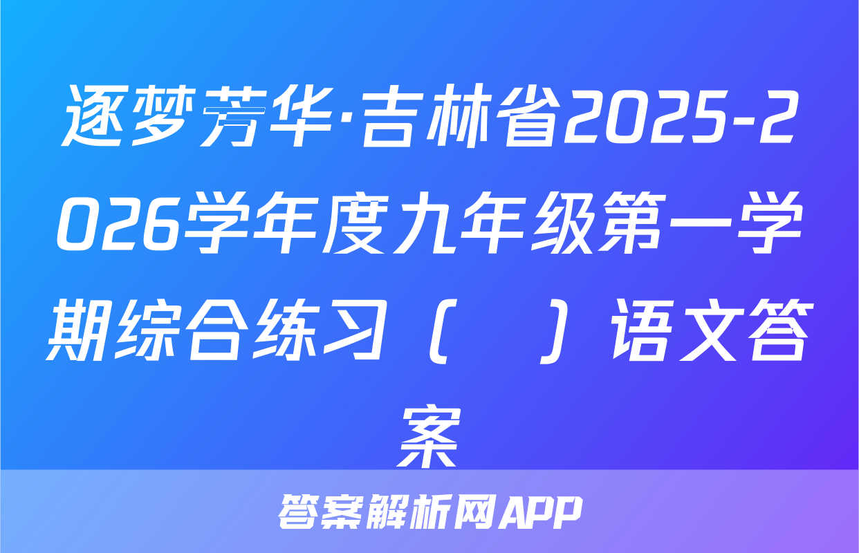 逐梦芳华·吉林省2025-2026学年度九年级第一学期综合练习（•）语文答案